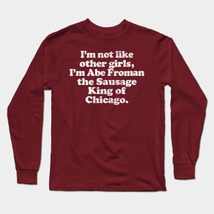 I'm Not Like Other Girls I'm Abe Froman Long Sleeve T-Shirt